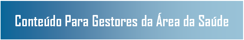 Caixa de Texto: Contedo Para Gestores da rea da Sade